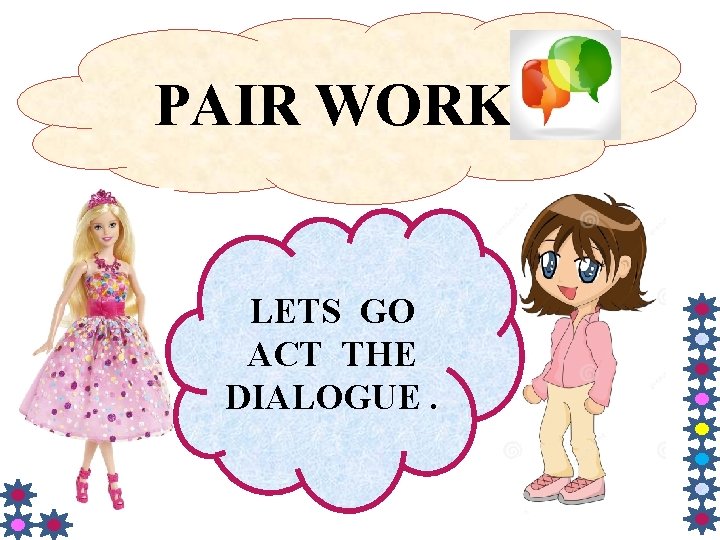 PAIR WORK LETS GO ACT THE DIALOGUE. 