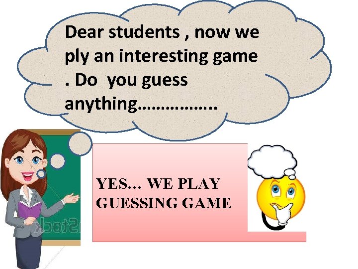 Dear students , now we ply an interesting game. Do you guess anything……………. .