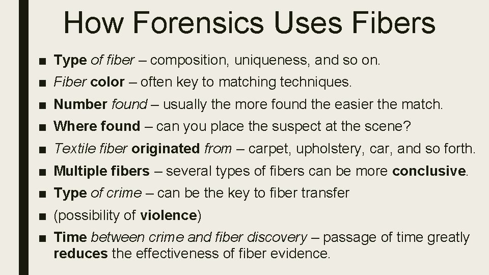 How Forensics Uses Fibers ■ Type of fiber – composition, uniqueness, and so on. How Forensics Uses Fibers ■ Type of fiber – composition, uniqueness, and so on.