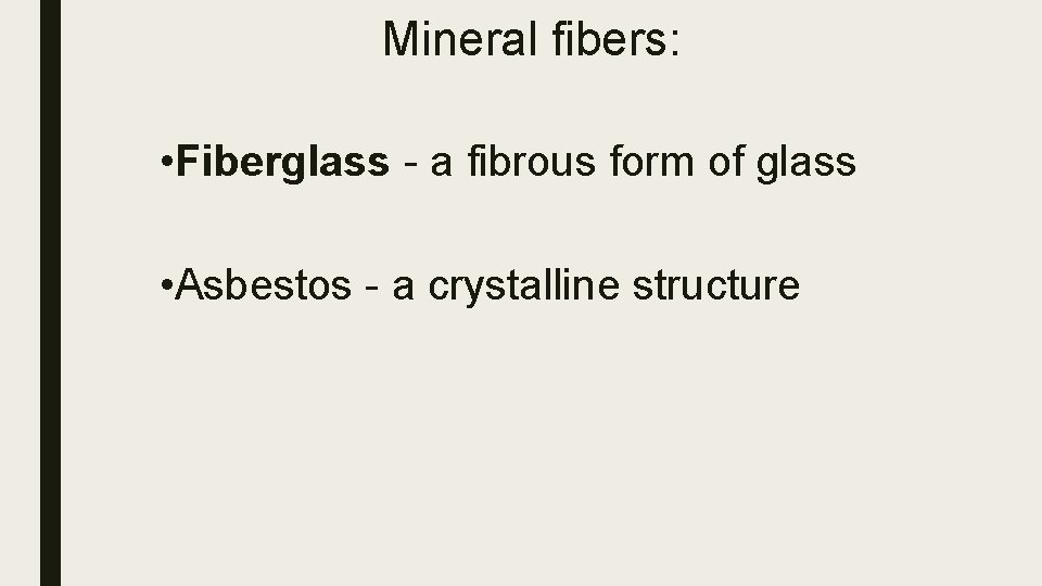 Mineral fibers: • Fiberglass - a fibrous form of glass • Asbestos - a