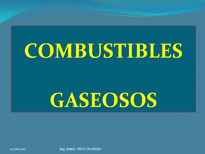 COMBUSTIBLES GASEOSOS 12/06/2021 Ing. Juan J. NINA CHARAJA 