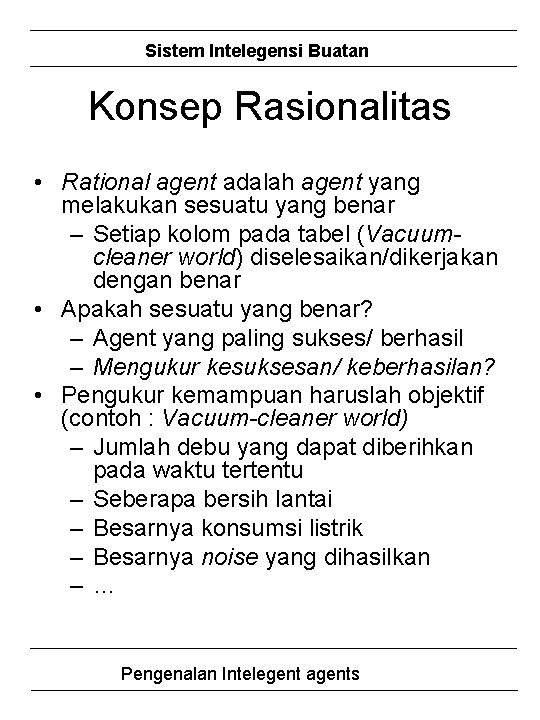 Sistem Intelegensi Buatan Konsep Rasionalitas • Rational agent adalah agent yang melakukan sesuatu yang