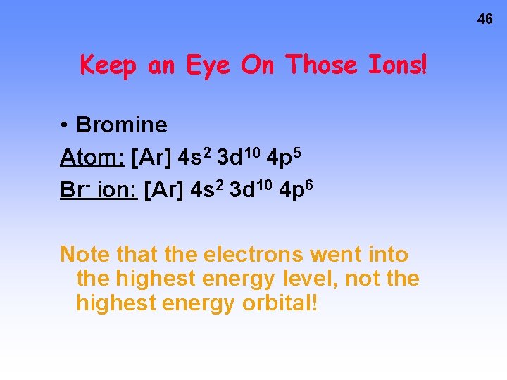 46 Keep an Eye On Those Ions! • Bromine Atom: [Ar] 4 s 2