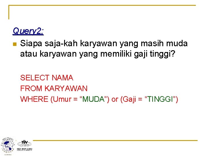 Query 2: n Siapa saja-kah karyawan yang masih muda atau karyawan yang memiliki gaji