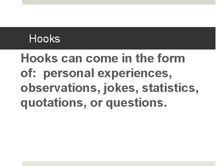 Hooks can come in the form of: personal experiences, observations, jokes, statistics, quotations, or
