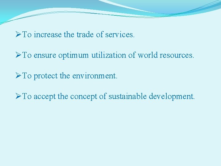 ØTo increase the trade of services. ØTo ensure optimum utilization of world resources. ØTo