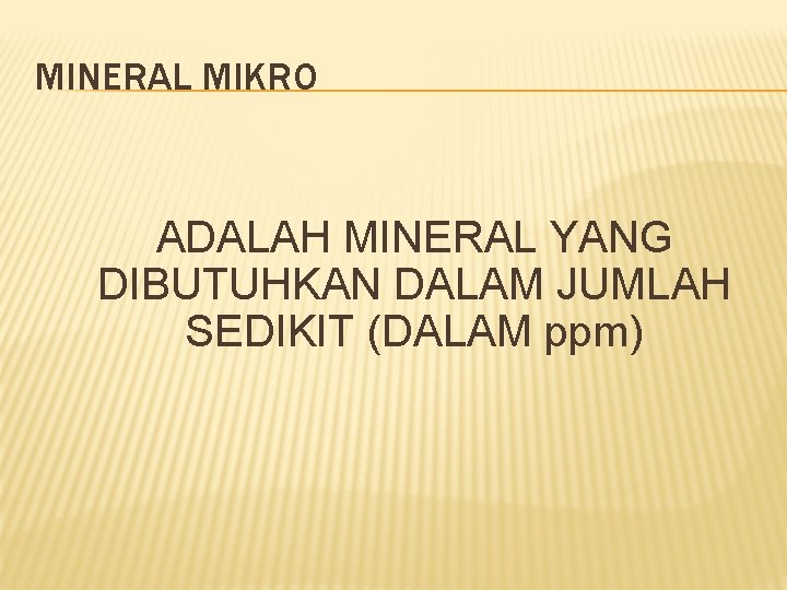 MINERAL MIKRO ADALAH MINERAL YANG DIBUTUHKAN DALAM JUMLAH SEDIKIT (DALAM ppm) MINERAL MIKRO ADALAH MINERAL YANG DIBUTUHKAN DALAM JUMLAH SEDIKIT (DALAM ppm)