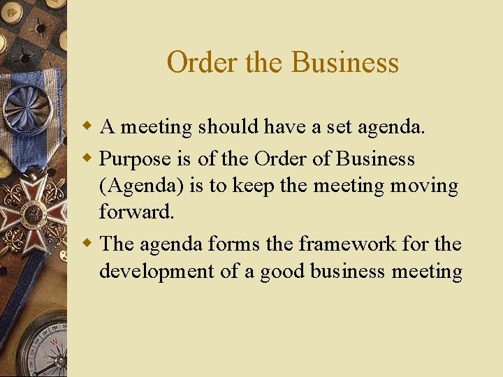 Order the Business w A meeting should have a set agenda. w Purpose is