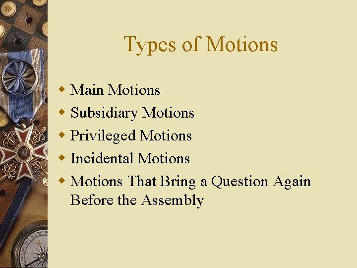 Types of Motions w Main Motions w Subsidiary Motions w Privileged Motions w Incidental