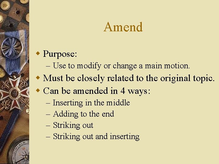 Amend w Purpose: – Use to modify or change a main motion. w Must