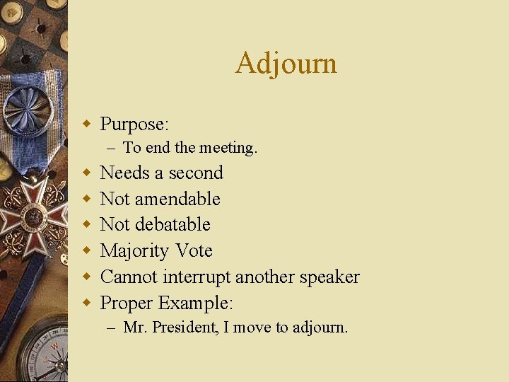 Adjourn w Purpose: – To end the meeting. w w w Needs a second