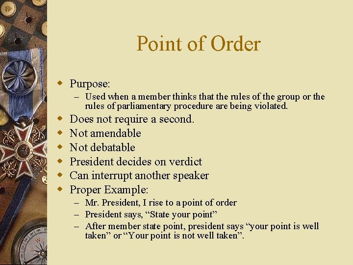 Point of Order w Purpose: – Used when a member thinks that the rules