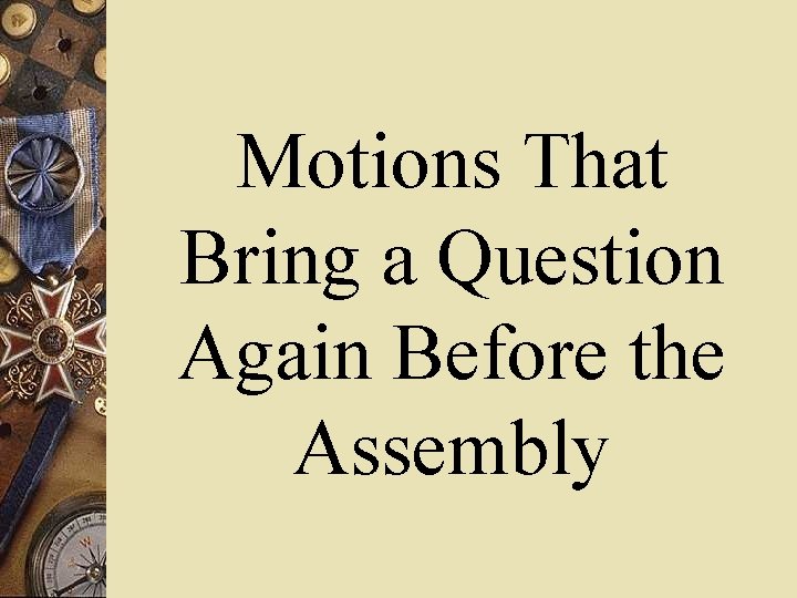 Motions That Bring a Question Again Before the Assembly 