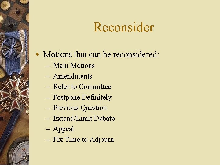 Reconsider w Motions that can be reconsidered: – – – – Main Motions Amendments