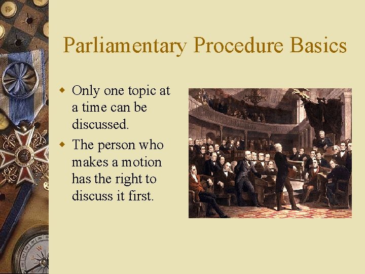 Parliamentary Procedure Basics w Only one topic at a time can be discussed. w