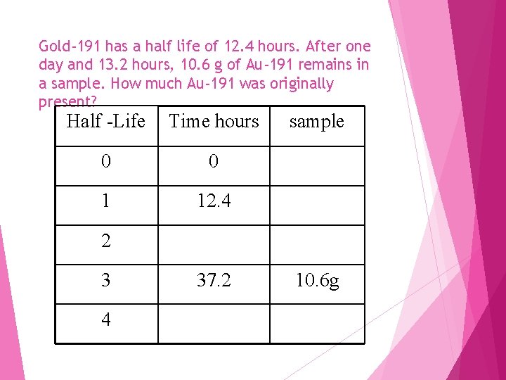 Gold-191 has a half life of 12. 4 hours. After one day and 13.