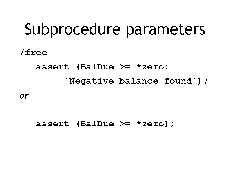 Subprocedure parameters /free assert (Bal. Due >= *zero: 'Negative balance found'); or assert (Bal.
