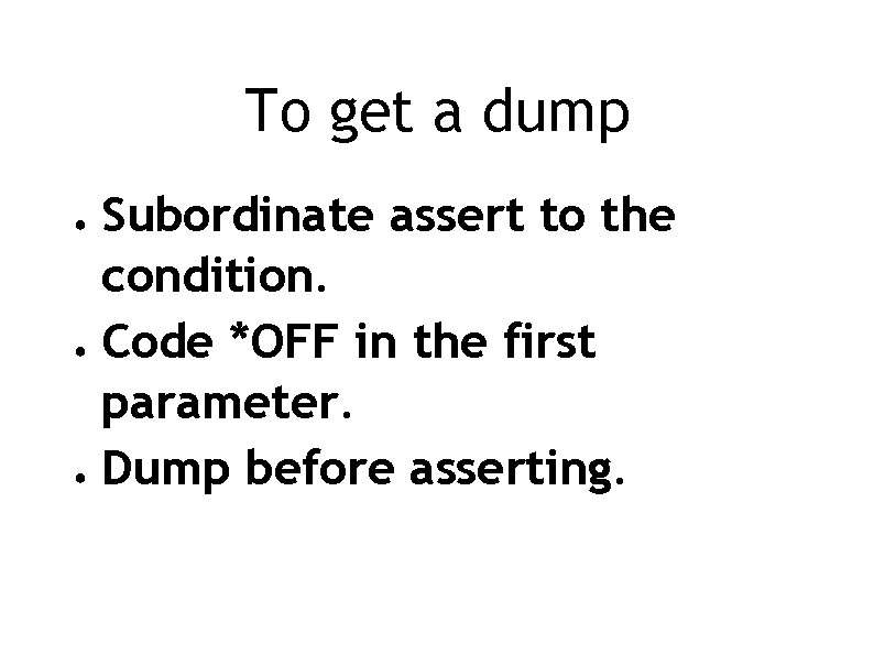 To get a dump Subordinate assert to the condition. ● Code *OFF in the