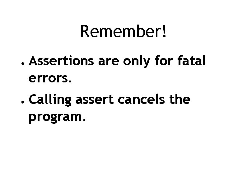 Remember! ● ● Assertions are only for fatal errors. Calling assert cancels the program.