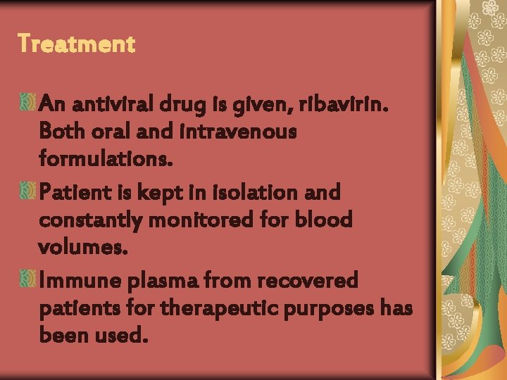 Treatment An antiviral drug is given, ribavirin. Both oral and intravenous formulations. Patient is