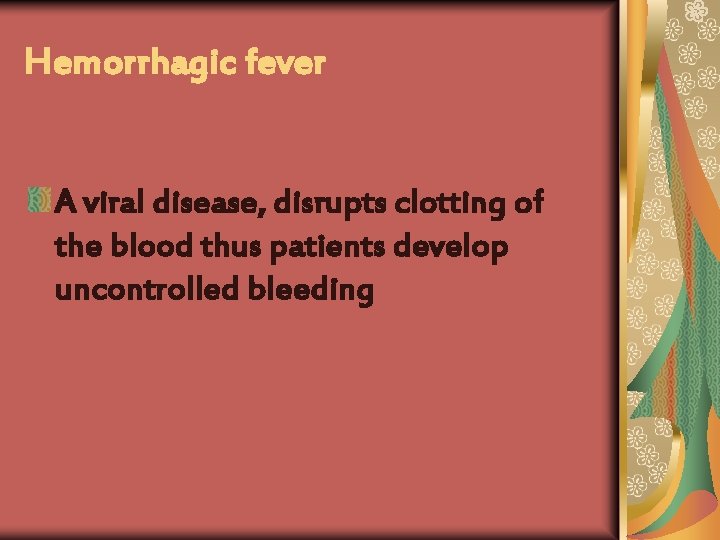 Hemorrhagic fever A viral disease, disrupts clotting of the blood thus patients develop uncontrolled