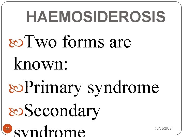 HAEMOSIDEROSIS Two forms are known: Primary syndrome Secondary 20 13/01/2022 