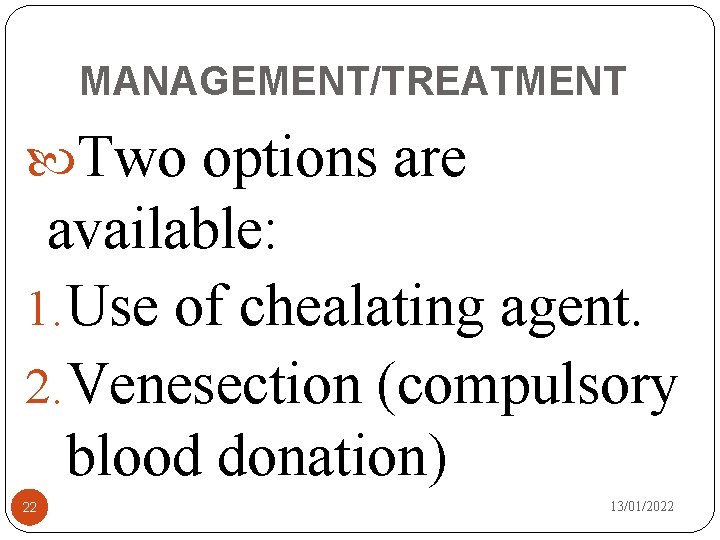 MANAGEMENT/TREATMENT Two options are available: 1. Use of chealating agent. 2. Venesection (compulsory blood