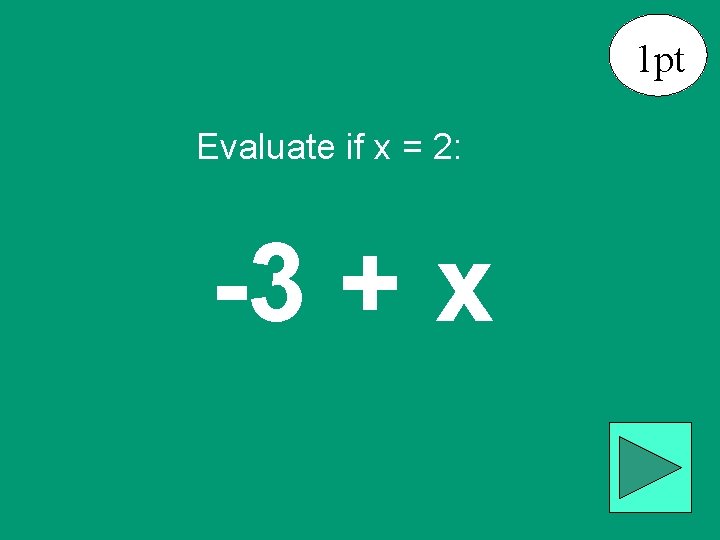 1 pt Evaluate if x = 2: -3 + x 
