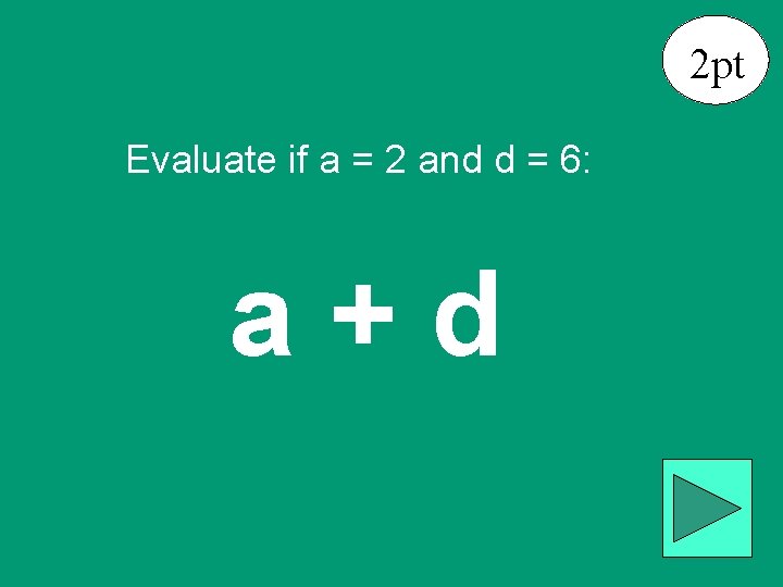 2 pt Evaluate if a = 2 and d = 6: a+d 