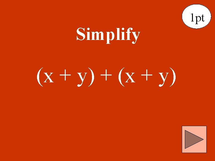 Simplify (x + y) + (x + y) 1 pt 
