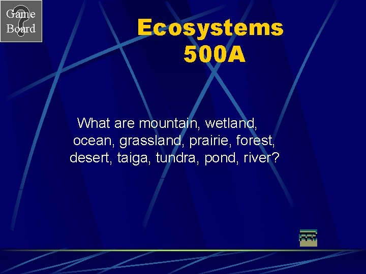 Game Board Ecosystems 500 A What are mountain, wetland, ocean, grassland, prairie, forest, desert,