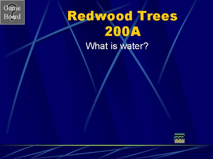 Game Board Redwood Trees 200 A What is water? 