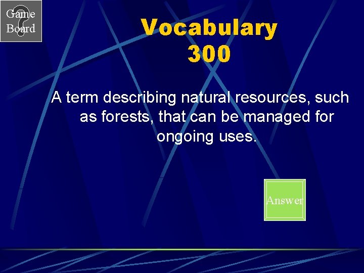 Game Board Vocabulary 300 A term describing natural resources, such as forests, that can