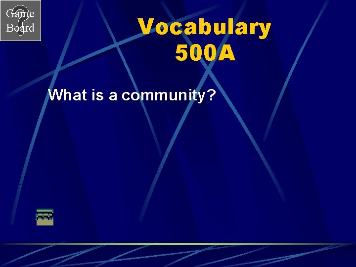 Game Board Vocabulary 500 A What is a community? 