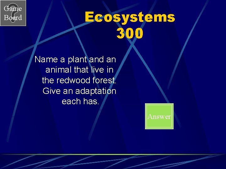 Game Board Ecosystems 300 Name a plant and an animal that live in the