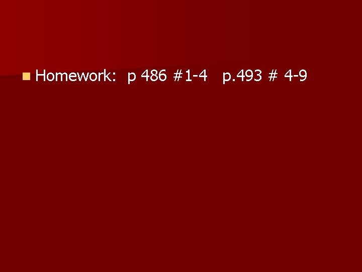 n Homework: p 486 #1 -4 p. 493 # 4 -9 n Homework: p 486 #1 -4 p. 493 # 4 -9