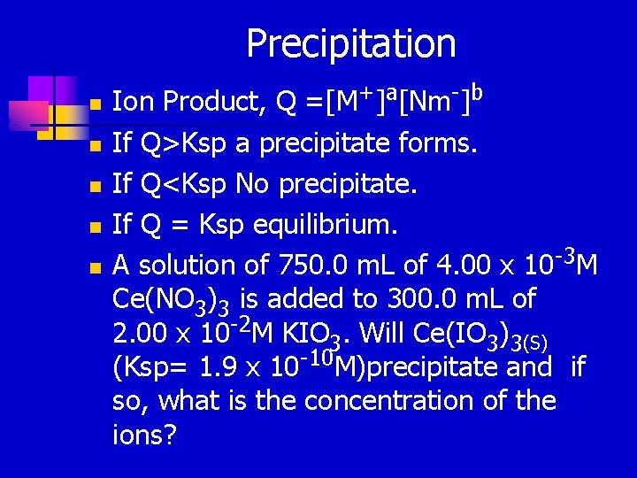 Precipitation n n Ion Product, Q =[M+]a[Nm-]b If Q>Ksp a precipitate forms. If Q<Ksp