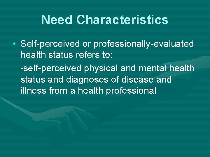 Need Characteristics • Self-perceived or professionally-evaluated health status refers to: -self-perceived physical and mental