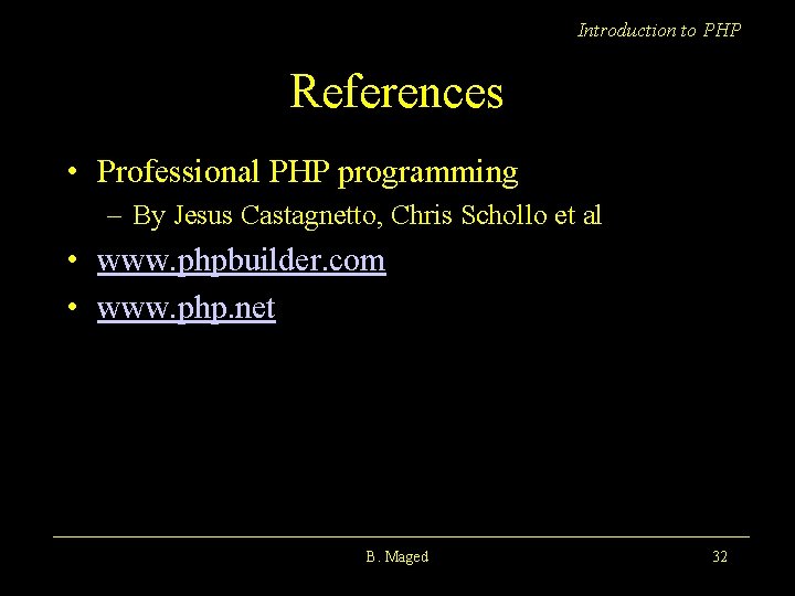 Introduction to PHP References • Professional PHP programming – By Jesus Castagnetto, Chris Schollo