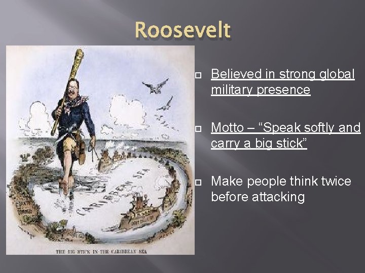 Roosevelt Believed in strong global military presence Motto – “Speak softly and carry a