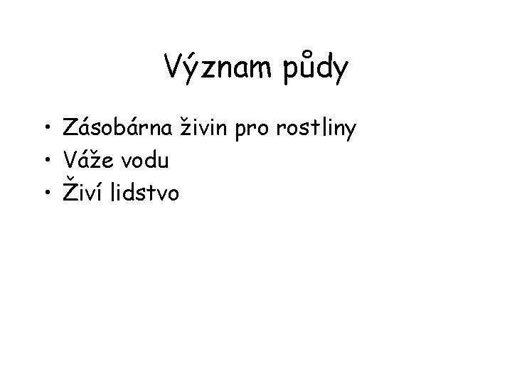 Význam půdy • Zásobárna živin pro rostliny • Váže vodu • Živí lidstvo 