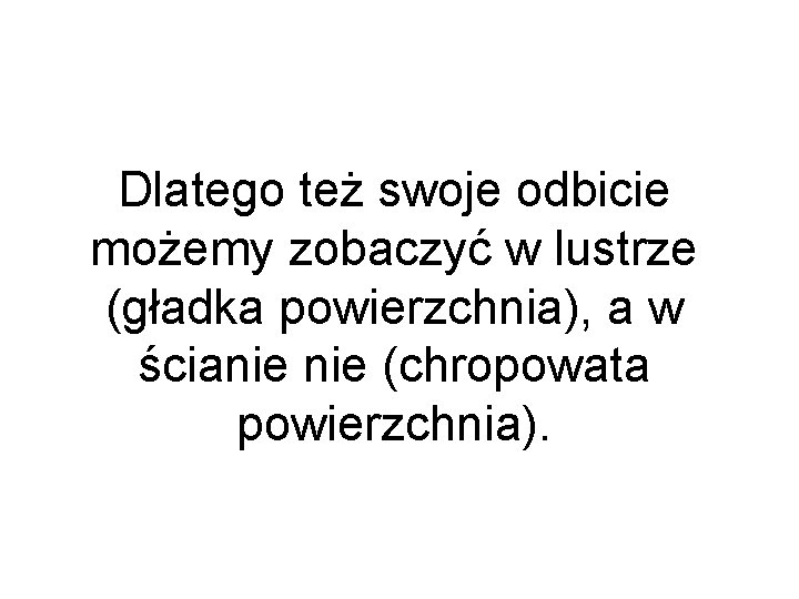 Dlatego też swoje odbicie możemy zobaczyć w lustrze (gładka powierzchnia), a w ścianie (chropowata