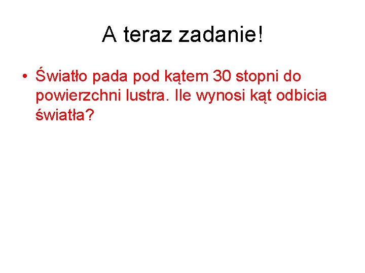 A teraz zadanie! • Światło pada pod kątem 30 stopni do powierzchni lustra. Ile
