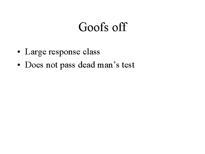Goofs off • Large response class • Does not pass dead man’s test 