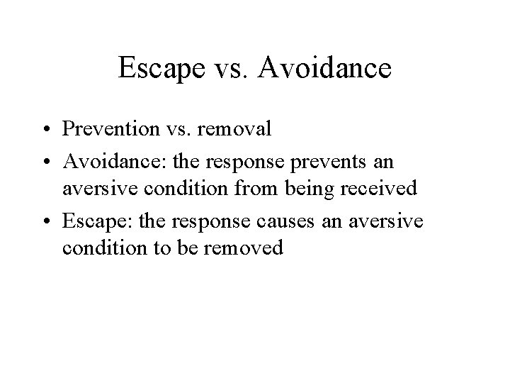 Escape vs. Avoidance • Prevention vs. removal • Avoidance: the response prevents an aversive
