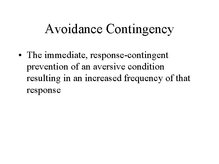 Avoidance Contingency • The immediate, response-contingent prevention of an aversive condition resulting in an