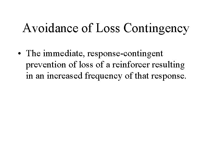 Avoidance of Loss Contingency • The immediate, response-contingent prevention of loss of a reinforcer