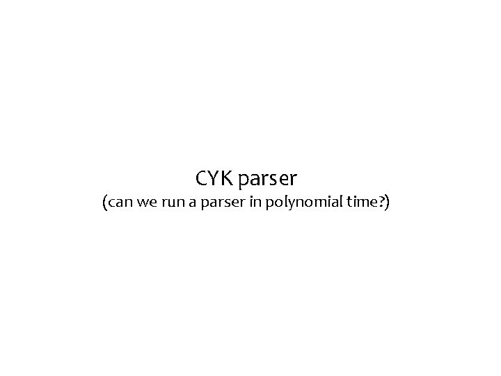 CYK parser (can we run a parser in polynomial time? ) 
