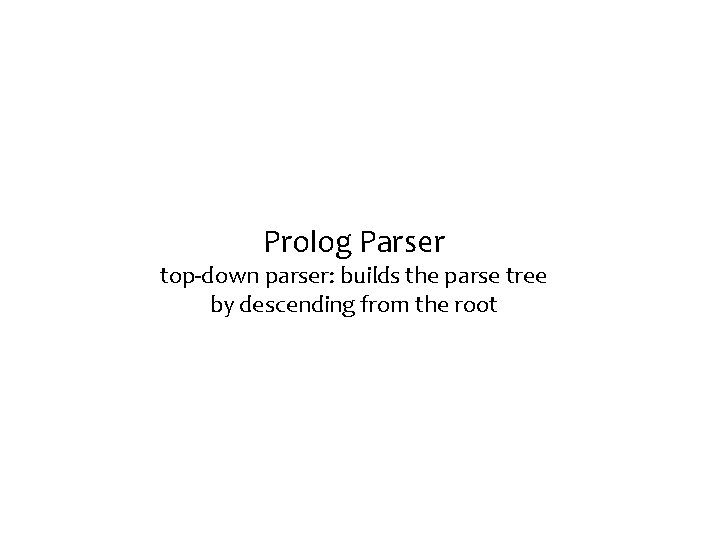 Prolog Parser top-down parser: builds the parse tree by descending from the root 