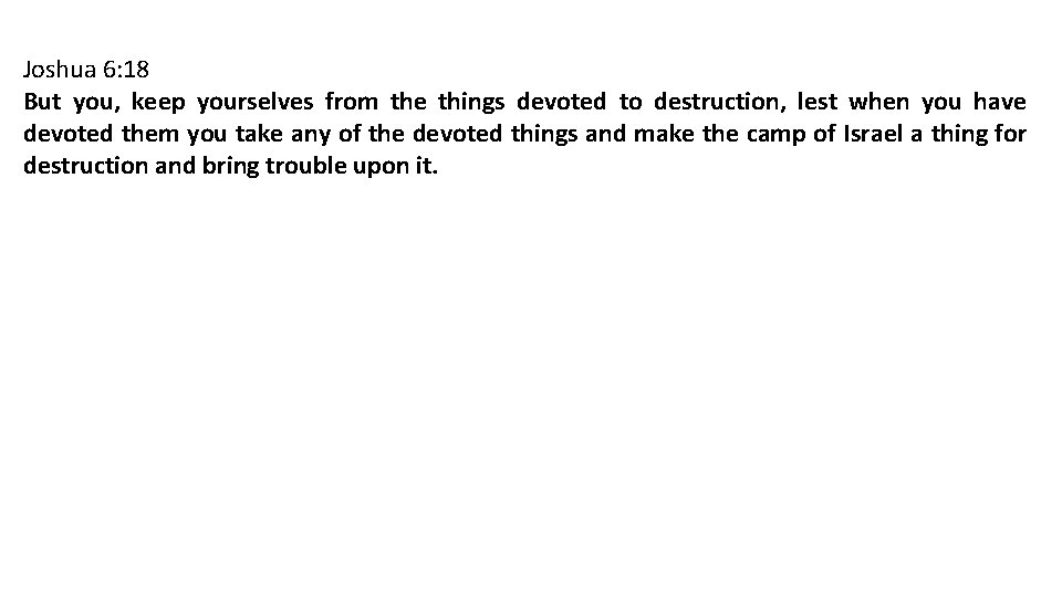 Joshua 6: 18 But you, keep yourselves from the things devoted to destruction, lest